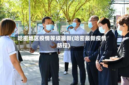 哈密地区疫情等级最新(哈密最新疫情防控)-第2张图片