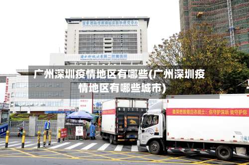广州深圳疫情地区有哪些(广州深圳疫情地区有哪些城市)-第3张图片