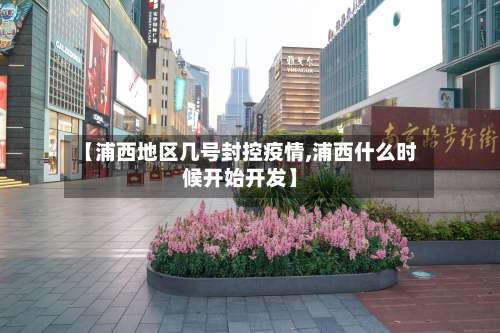 【浦西地区几号封控疫情,浦西什么时候开始开发】-第2张图片