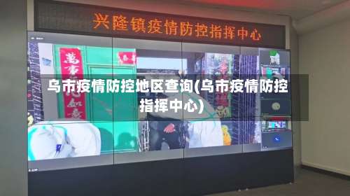 乌市疫情防控地区查询(乌市疫情防控指挥中心)-第1张图片