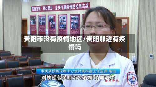 贵阳市没有疫情地区/贵阳那边有疫情吗-第2张图片