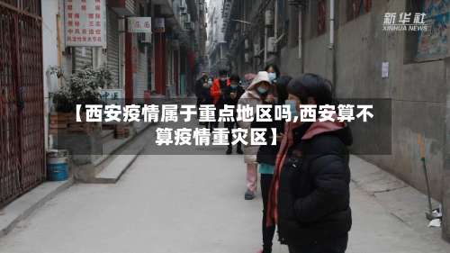 【西安疫情属于重点地区吗,西安算不算疫情重灾区】-第1张图片