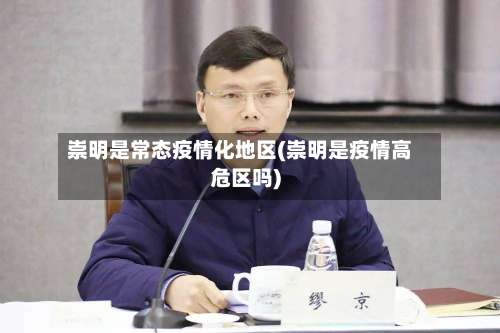 崇明是常态疫情化地区(崇明是疫情高危区吗)-第1张图片