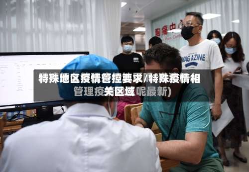 特殊地区疫情管控要求/特殊疫情相关区域-第2张图片