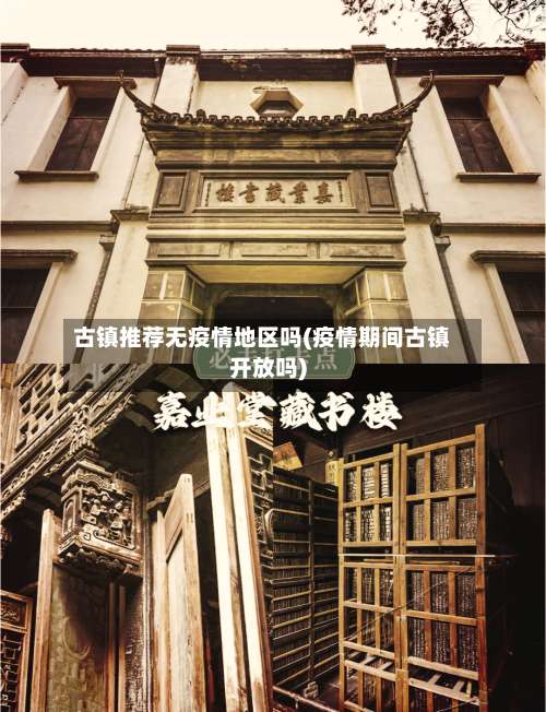 古镇推荐无疫情地区吗(疫情期间古镇开放吗)-第1张图片