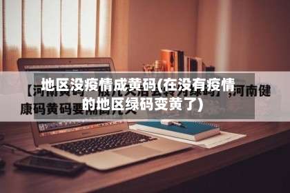 地区没疫情成黄码(在没有疫情的地区绿码变黄了)-第3张图片