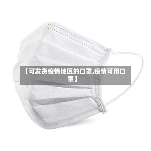 【可发货疫情地区的口罩,疫情可用口罩】-第2张图片