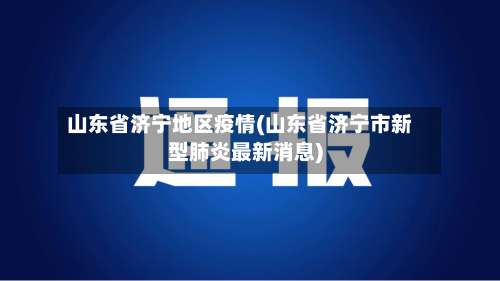 山东省济宁地区疫情(山东省济宁市新型肺炎最新消息)-第1张图片