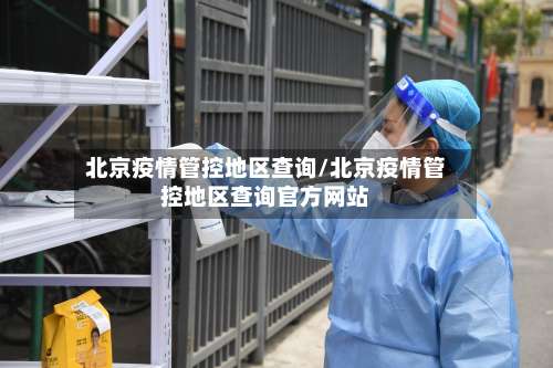 北京疫情管控地区查询/北京疫情管控地区查询官方网站-第1张图片