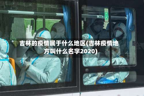 吉林的疫情属于什么地区(吉林疫情地方叫什么名字2020)-第2张图片