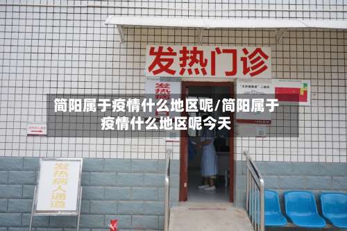 简阳属于疫情什么地区呢/简阳属于疫情什么地区呢今天-第1张图片