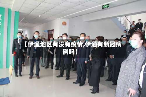 【伊通地区有没有疫情,伊通有新冠病例吗】-第3张图片