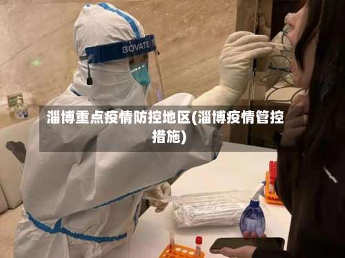 淄博重点疫情防控地区(淄博疫情管控措施)-第1张图片