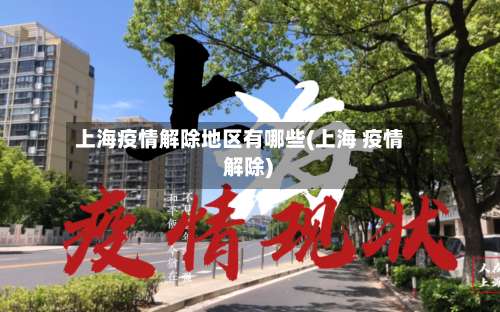 上海疫情解除地区有哪些(上海 疫情 解除)-第1张图片