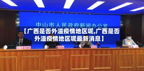 【广西是否外溢疫情地区呢,广西是否外溢疫情地区呢最新消息】-第2张图片