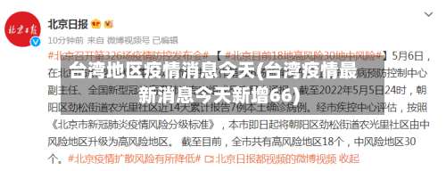 台湾地区疫情消息今天(台湾疫情最新消息今天新增66)-第2张图片