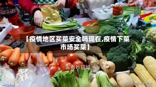 【疫情地区买菜安全吗现在,疫情下菜市场买菜】-第2张图片