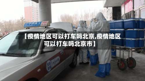 【疫情地区可以打车吗北京,疫情地区可以打车吗北京市】-第1张图片