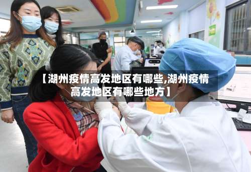 【湖州疫情高发地区有哪些,湖州疫情高发地区有哪些地方】-第2张图片