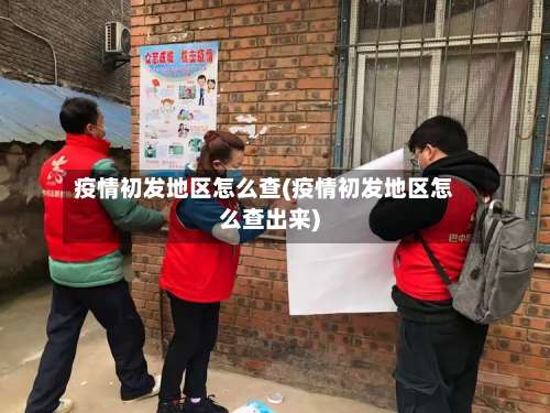 疫情初发地区怎么查(疫情初发地区怎么查出来)-第1张图片