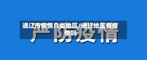 通辽市疫情几类地区/通辽地区有疫情吗-第3张图片