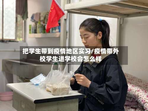 把学生带到疫情地区实习/疫情带外校学生进学校会怎么样-第2张图片