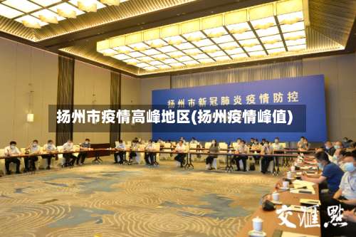 扬州市疫情高峰地区(扬州疫情峰值)-第3张图片