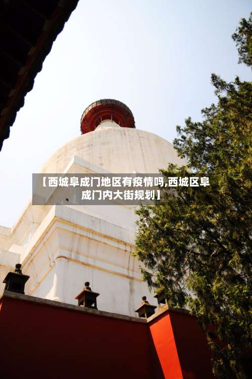【西城阜成门地区有疫情吗,西城区阜成门内大街规划】-第2张图片