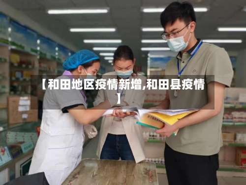 【和田地区疫情新增,和田县疫情】-第2张图片