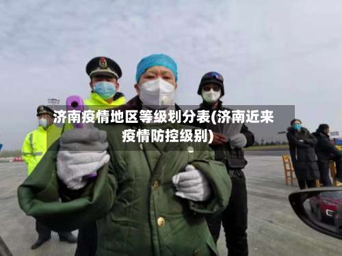 济南疫情地区等级划分表(济南近来疫情防控级别)-第1张图片