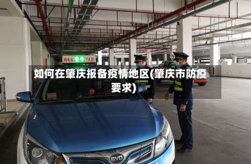 如何在肇庆报备疫情地区(肇庆市防疫要求)-第1张图片