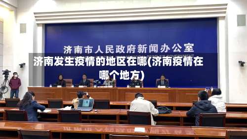 济南发生疫情的地区在哪(济南疫情在哪个地方)-第2张图片