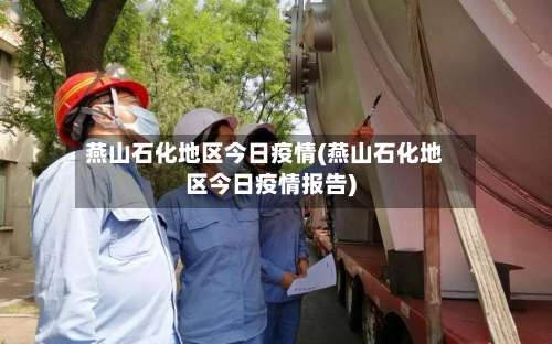燕山石化地区今日疫情(燕山石化地区今日疫情报告)-第1张图片