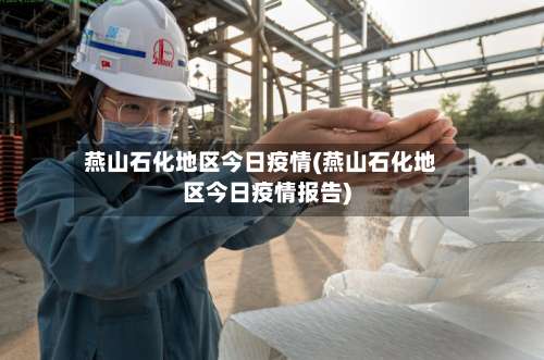 燕山石化地区今日疫情(燕山石化地区今日疫情报告)-第3张图片