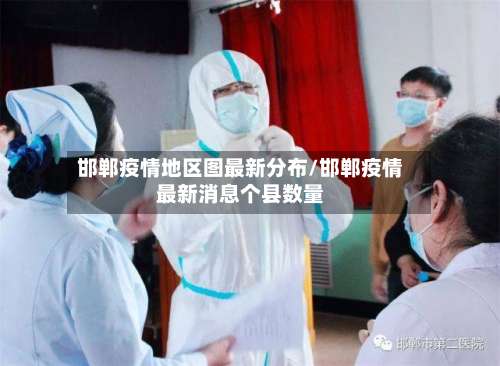 邯郸疫情地区图最新分布/邯郸疫情最新消息个县数量-第1张图片