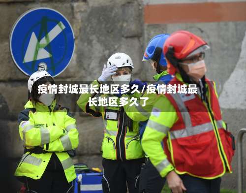 疫情封城最长地区多久/疫情封城最长地区多久了-第1张图片