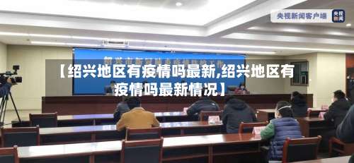 【绍兴地区有疫情吗最新,绍兴地区有疫情吗最新情况】-第1张图片