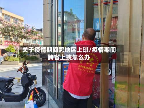 关于疫情期间跨地区上班/疫情期间跨省上班怎么办-第2张图片