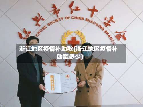 浙江地区疫情补助款(浙江地区疫情补助款多少)-第2张图片