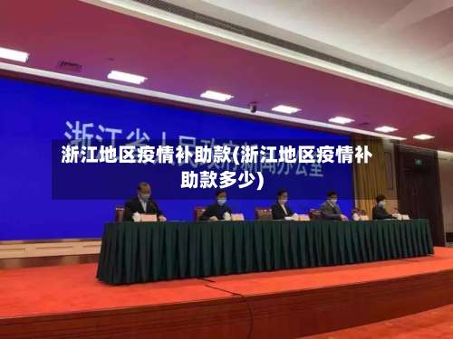 浙江地区疫情补助款(浙江地区疫情补助款多少)-第1张图片