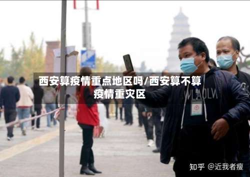 西安算疫情重点地区吗/西安算不算疫情重灾区-第1张图片