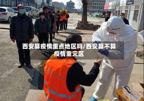 西安算疫情重点地区吗/西安算不算疫情重灾区-第2张图片