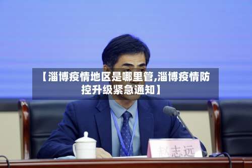 【淄博疫情地区是哪里管,淄博疫情防控升级紧急通知】-第1张图片