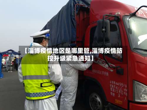 【淄博疫情地区是哪里管,淄博疫情防控升级紧急通知】-第2张图片