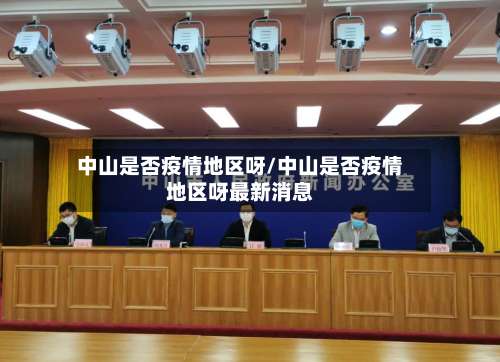 中山是否疫情地区呀/中山是否疫情地区呀最新消息-第1张图片