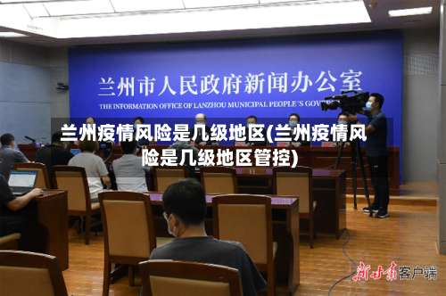 兰州疫情风险是几级地区(兰州疫情风险是几级地区管控)-第1张图片