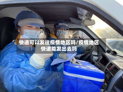 快递可以发往疫情地区吗/疫情地区快递能发出去吗-第1张图片