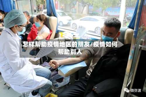 怎样帮助疫情地区的朋友/疫情如何帮助别人-第2张图片