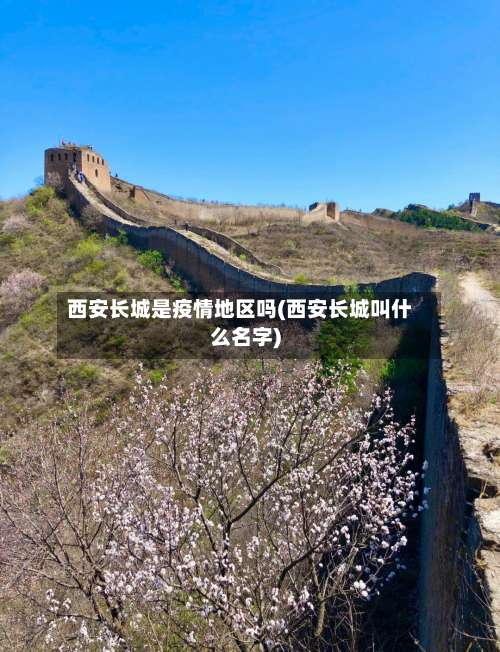西安长城是疫情地区吗(西安长城叫什么名字)-第1张图片