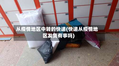 从疫情地区中转的快递(快递从疫情地区发货有事吗)-第1张图片